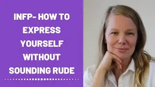 INFP - How do you express yourself without sounding rude?