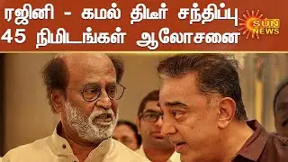 ரஜினி - கமல் திடீர் சந்திப்பு - 45 நிமிடங்கள் ஆலோசனை நடந்தது | Rajini Kamal Meeting