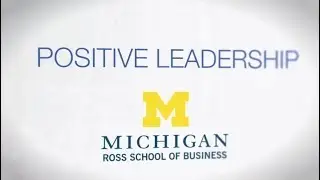 Positive Leadership - Michigan Ross School of Business