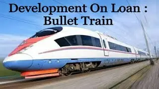 DEVELOPMENT ON LOAN : BULLET TRAIN