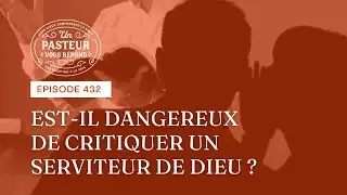 Est-il dangereux de critiquer un serviteur de Dieu? (Épisode 432)