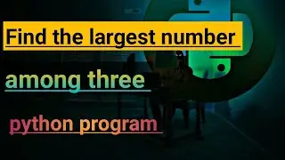 Python program to find the largest number among the three numbers