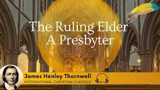 The Ruling Elder A Presbyter By Presbyterian James Henley Thornwell [Christian Audiobook] | ICC