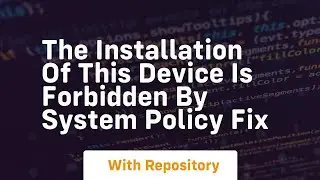 The installation of this device is forbidden by system policy fix