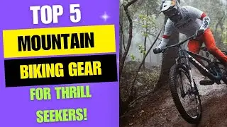 Top 5 Essential Mountain Biking Gear for Thrill Seekers