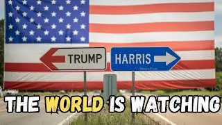 HOW the 2024 U.S. ELECTION Impacts the WORLD