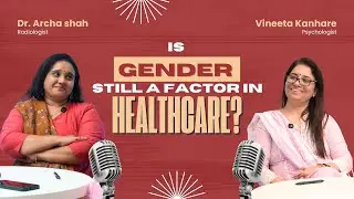 Is Gender Still A Factor In Healthcare? | With Dr Archa Shah & Vineeta Kanhare | Podcast