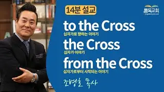 14분 설교 | to the Cross, the Cross, from the Cross | 조병호 목사