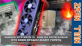 !NULL NEWZ: В ОЖИДАНИИ AMD RX 9000, NVIDIA ЗАПУСКАЕТ RTX 5070 TI, 12VHPWR СНОВА ГОРИТ