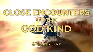 Close Encounters of the God Kind &ndash; Saul&rsquo;s Story