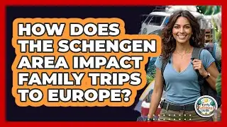 How Does The Schengen Area Impact Family Trips To Europe? - The Family Getaway Guide