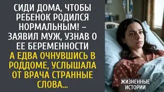Сиди дома, чтобы ребенок родился нормальным! – заявил муж, узнав о беременности… А когда в роддоме…