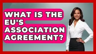 What Is The EU's Association Agreement? - TalkingSoutheastEurope