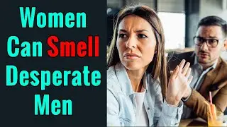 Women Can Smell Desperate Men | Desperate Energy Repels Women