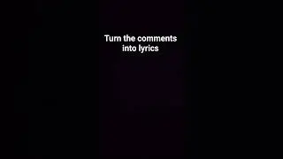 Turn the comments into lyrics