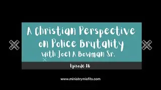 Ministry Misfits Episode 86: A Christian Perspective on Police Brutality with Joel A.  Bowman Sr.