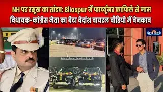 NH पर रसूख का तांडव Bilaspur में फार्च्यूनर काफिले से जाम, विधायक कांग्रेस नेता का बेटा वेदांश वायरल