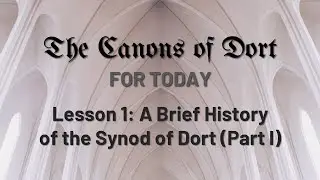 The Canons of Dort for Today: A Brief History of the Synod of Dort (Part I)