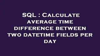 SQL : Calculate average time difference between two datetime fields per day