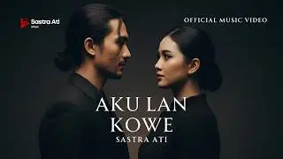 SASTRA ATI - AKU LAN KOWE (OFFICIAL MUSIC VIDEO)