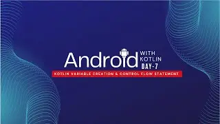 Android (Day - 7 - Part 1) - Kotlin with Variable Creation & Control Flow Statement