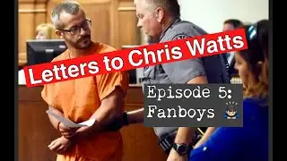 Letters to Chris Watts - Episode 5: Fanboys 