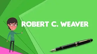 What is Robert C. Weaver?, Explain Robert C. Weaver, Define Robert C. Weaver