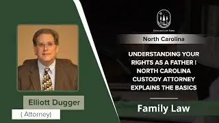 Understanding Your Rights As A Father | North Carolina Custody Attorney Explains The Basics - NC