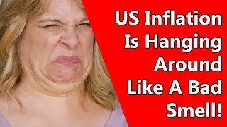 US Inflation Is Hanging Around Like A Bad Smell!