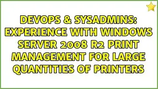 Experience with Windows Server 2008 R2 Print Management for large quantities of printers