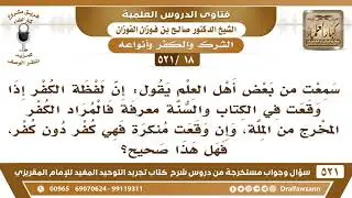 [18 -521] هل صحيح أن لفظة الكفر إذا جاءت معرفة فالمراد الكفر المخرج من الملة..؟ - الشيخ صالح الفوزان