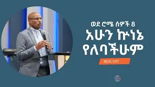 አሁን ኵነኔ የለባችሁም ወደ ሮሜ ሰዎች 8 መጋቢ አበበ