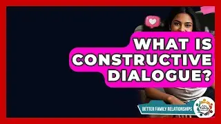 What Is Constructive Dialogue? - Better Family Relationships