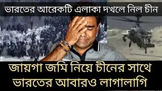 ভারতের আরেকটি এলাকা দখলে নিল চীন। জায়গা জমি নিয়ে আবারও লাগালাগি