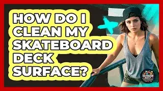 How Do I Clean My Skateboard Deck Surface?