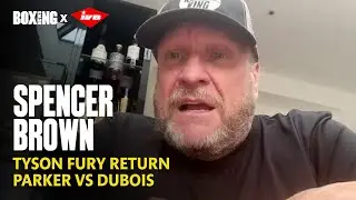 Spencer Brown In-Depth: Tyson Fury Return, Parker-Dubois & Sheeraz-Simpson