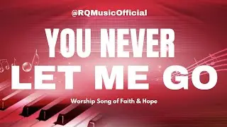 You Never Let Me Go | Worship Song of Faith & Hope