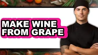 How To Make Wine From Grapes - Easy Guide