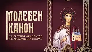 МОЛЕБЕН КАНОН НА СВЕТИОТ АРХИЃАКОН И ПРВОМАЧЕНИК СТЕФАН