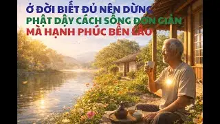 Ở Đời Biết Đủ Nên Dừng | Phật Dạy Cách Sống Đơn Giản Mà Hạnh Phúc Bền Lâu