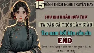 Tập 15 - Sau khi nhận hưu thư ta dẫn cả thôn làm giàu tra nam hối hận cầu xin - End