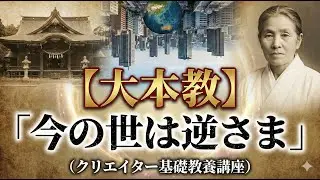 【大本教】「今の世は逆さま」（クリエイター基礎教養講座）