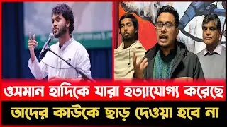 ওসমান হাদিকে যারা হ*ত্যাযোগ্য করেছে তাদের কাউকে ছাড় দেওয়া হবে না