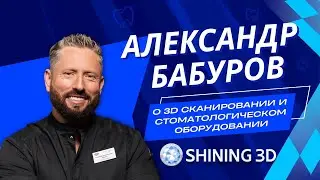 Александр Бабуров о стоматологическом оборудовании и  знакомстве с продукцией Shining 3D