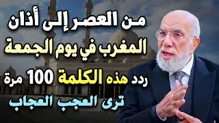 من العصر حتى أذان المغرب ردد هذه الكلمة 100 مرة في يوم الجمعة ترى العجب العجاب.. د/ عمر عبدالكافي