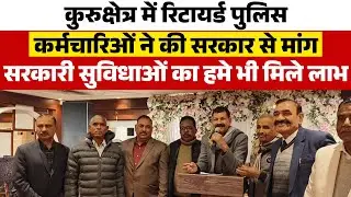 कुरुक्षेत्र में रिटायर्ड पुलिस कर्मचारिओं ने की सरकार से मांग सरकारी सुविधाओं का हमे भी मिले लाभ