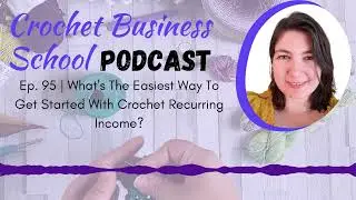 What's The Easiest Way To Start With Crochet Recurring Income? | 95 Crochet Business School Podcast