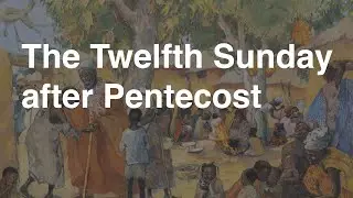The Twelfth Sunday after Pentecost | August 31, 2025