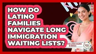 How Do Latino Families Navigate Long Immigration Waiting Lists?