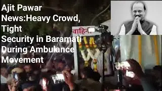 Ajit Pawar News:Heavy Crowd, Tight Security in Baramati During Ambulance Movement #Ajitpawar